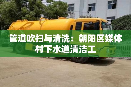 北京管道吹扫与清洗：朝阳区媒体村下水道清洁工