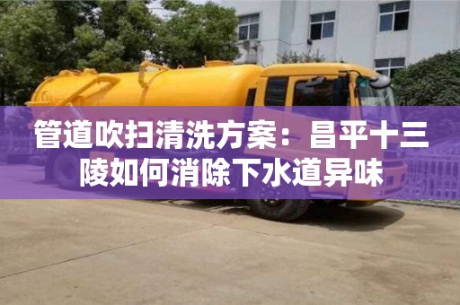 北京管道吹扫清洗方案：昌平十三陵如何消除下水道异味