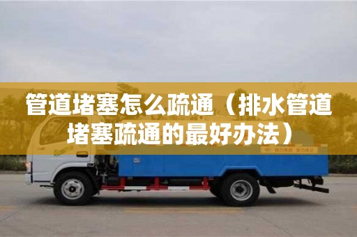 北京管道堵塞怎么疏通（排水管道堵塞疏通的最好办法）