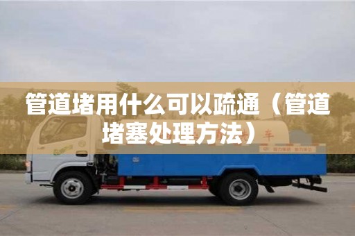福州管道堵用什么可以疏通（管道堵塞处理方法）