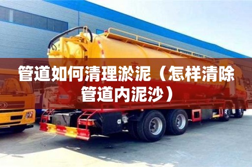 管道如何清理淤泥（怎样清除管道内泥沙）