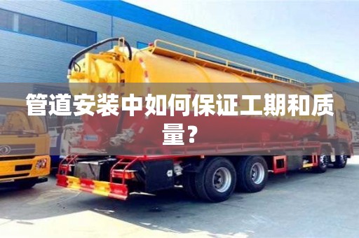 深圳管道安装中如何保证工期和质量？