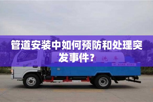 北京管道安装中如何预防和处理突发事件？