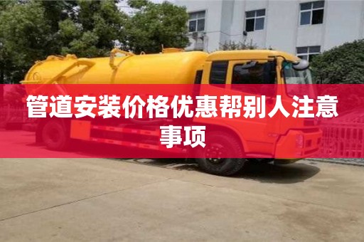 管道安装价格优惠帮别人注意事项