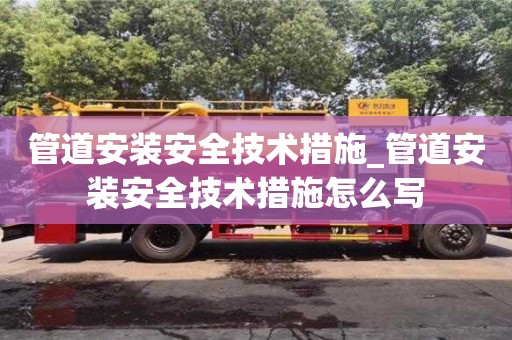 石家庄管道安装安全技术措施_管道安装安全技术措施怎么写