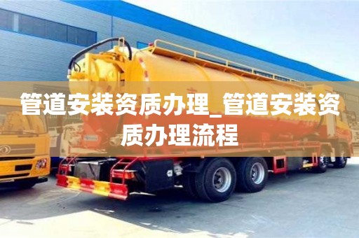 昆明管道安装资质办理_管道安装资质办理流程