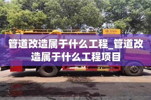 管道改造属于什么工程_管道改造属于什么工程项目