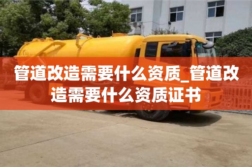 管道改造需要什么资质_管道改造需要什么资质证书