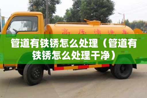 唐山管道有铁锈怎么处理（管道有铁锈怎么处理干净）