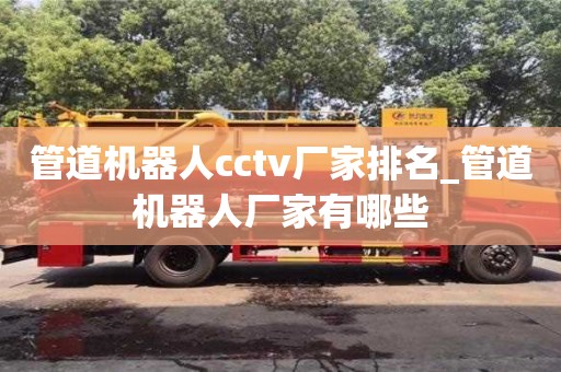 北京管道机器人cctv厂家排名_管道机器人厂家有哪些