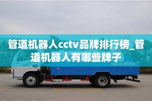 唐山管道机器人cctv品牌排行榜_管道机器人有哪些牌子