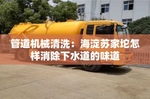北京管道机械清洗：海淀苏家坨怎样消除下水道的味道