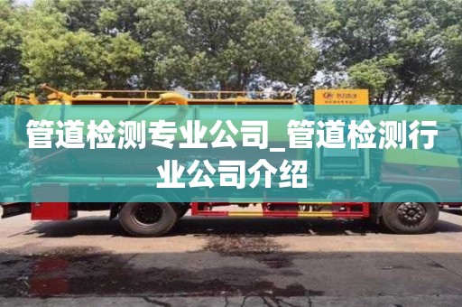 绍兴管道检测专业公司_管道检测行业公司介绍