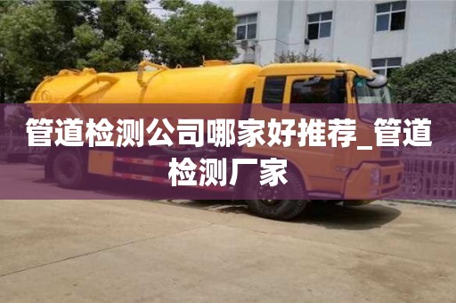 北京管道检测公司哪家好推荐_管道检测厂家