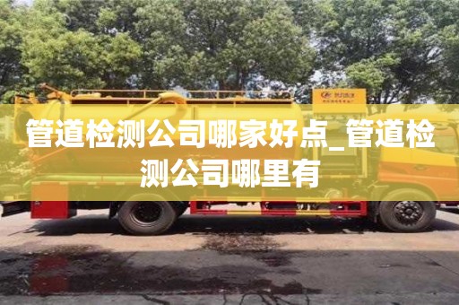 北京管道检测公司哪家好点_管道检测公司哪里有