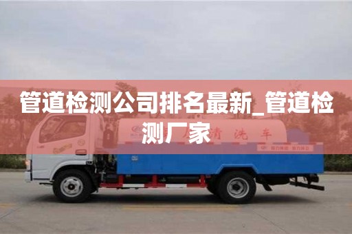 北京管道检测公司排名最新_管道检测厂家