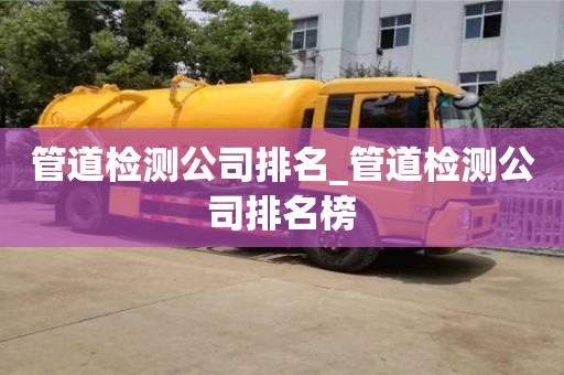 北京管道检测公司排名_管道检测公司排名榜