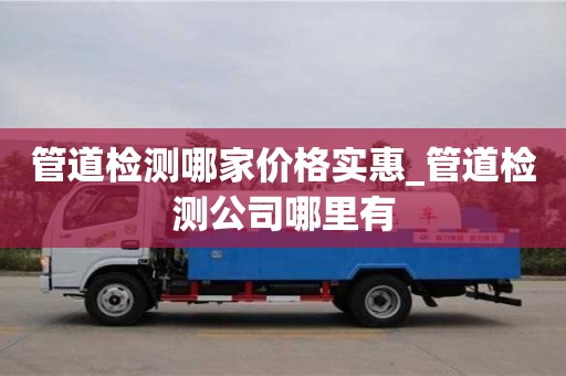 北京管道检测哪家价格实惠_管道检测公司哪里有