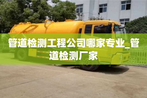 北京管道检测工程公司哪家专业_管道检测厂家