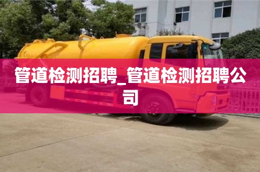 管道检测招聘_管道检测招聘公司
