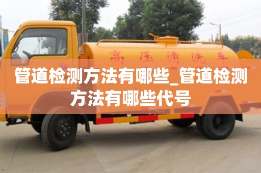 北京管道检测方法有哪些_管道检测方法有哪些代号
