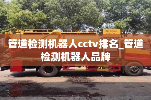 北京管道检测机器人cctv排名_管道检测机器人品牌
