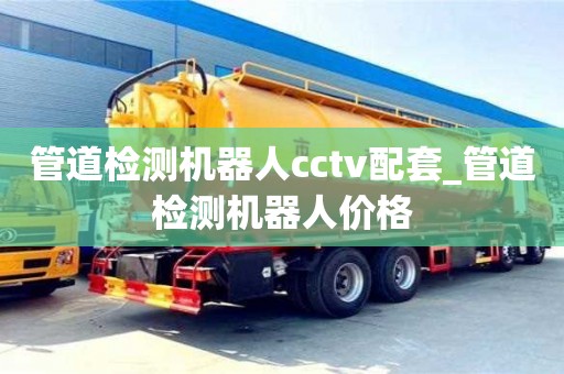 绍兴管道检测机器人cctv配套_管道检测机器人价格