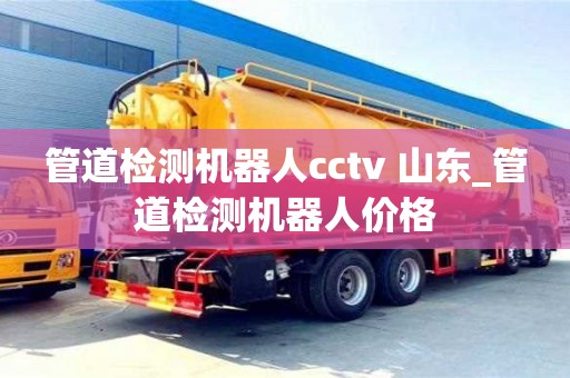 深圳管道检测机器人cctv 山东_管道检测机器人价格