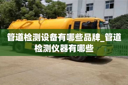 绍兴管道检测设备有哪些品牌_管道检测仪器有哪些