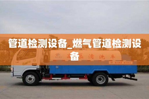 管道检测设备_燃气管道检测设备