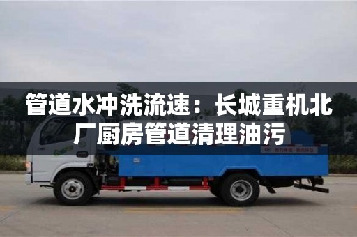 北京管道水冲洗流速：长城重机北厂厨房管道清理油污
