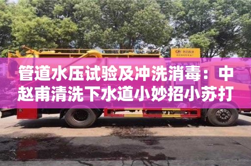 北京管道水压试验及冲洗消毒：中赵甫清洗下水道小妙招小苏打