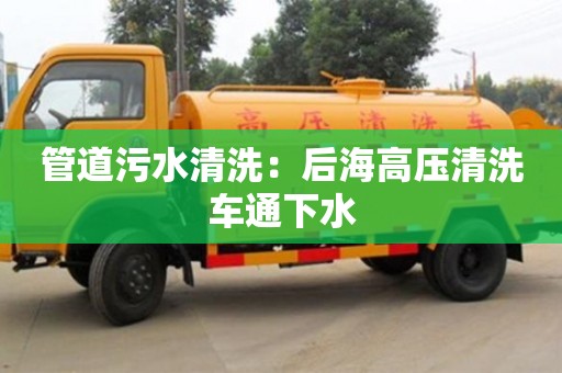 北京管道污水清洗：后海高压清洗车通下水