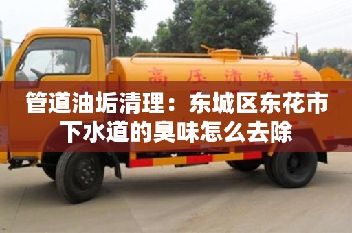 北京管道油垢清理：东城区东花市下水道的臭味怎么去除