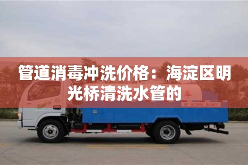 北京管道消毒冲洗价格：海淀区明光桥清洗水管的