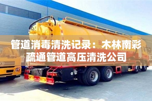 北京管道消毒清洗记录：木林南彩疏通管道高压清洗公司
