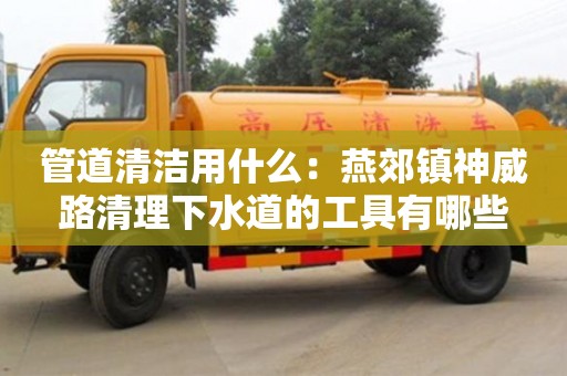 唐山管道清洁用什么：燕郊镇神威路清理下水道的工具有哪些