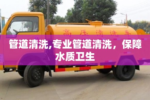 石家庄管道清洗,专业管道清洗，保障水质卫生