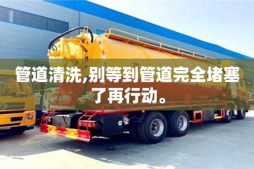 管道清洗,别等到管道完全堵塞了再行动。