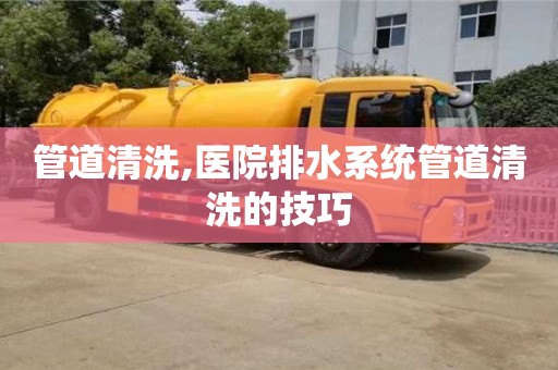 武汉管道清洗,医院排水系统管道清洗的技巧