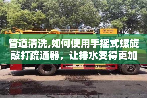 广州管道清洗,如何使用手摇式螺旋敲打疏通器，让排水变得更加简单