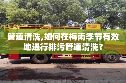 南京管道清洗,如何在梅雨季节有效地进行排污管道清洗？