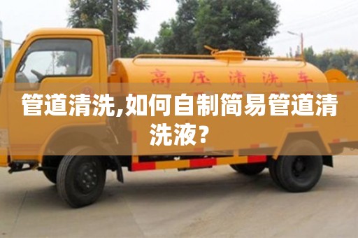 管道清洗,如何自制简易管道清洗液？