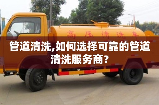 北京管道清洗,如何选择可靠的管道清洗服务商？