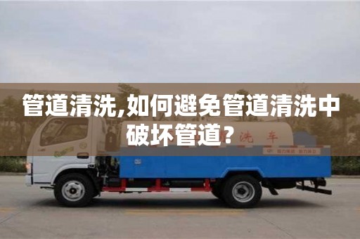 唐山管道清洗,如何避免管道清洗中破坏管道？