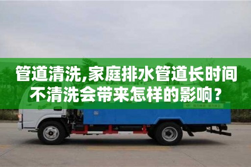 北京管道清洗,家庭排水管道长时间不清洗会带来怎样的影响？