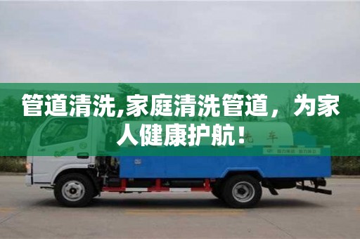 北京管道清洗,家庭清洗管道，为家人健康护航！
