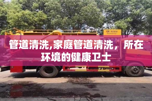 唐山管道清洗,家庭管道清洗，所在环境的健康卫士