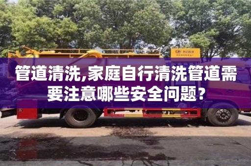 唐山管道清洗,家庭自行清洗管道需要注意哪些安全问题？