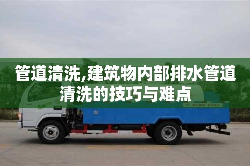 长沙管道清洗,建筑物内部排水管道清洗的技巧与难点
